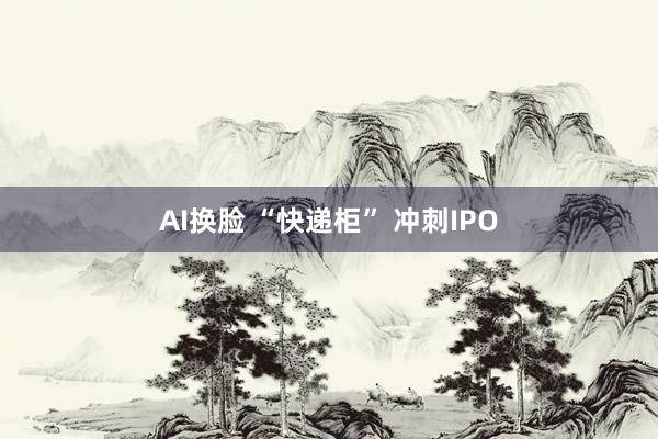 AI换脸 “快递柜” 冲刺IPO