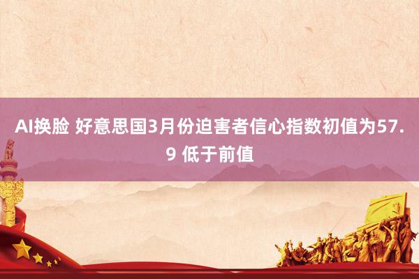 AI换脸 好意思国3月份迫害者信心指数初值为57.9 低于前值